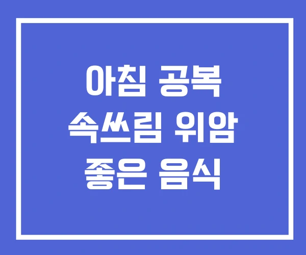 아침 공복 속쓰림 위암 좋은 음식 아침 공복 속쓰림 위암 좋은 음식