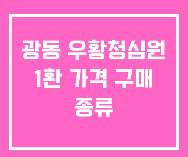 광동 우황청심원 1환 가격 구매 종류 광동 우황청심원 1환 가격 구매 종류