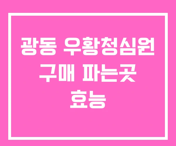 광동 우황청심원 구매 파는곳 효능 광동 우황청심원 구매 파는곳 효능