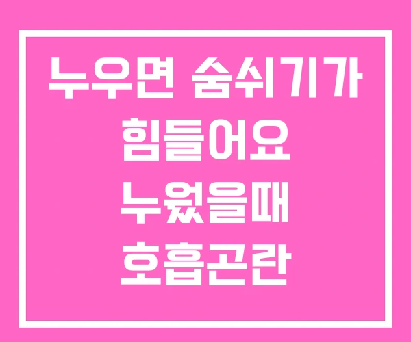 누우면 숨쉬기가 힘들어요 누웠을때 호흡곤란 누우면 숨쉬기가 힘들어요 누웠을때 호흡곤란