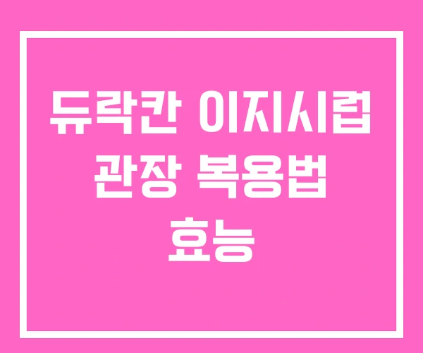 듀락칸 이지시럽 관장 복용법 효능 듀락칸 이지시럽 관장 복용법 효능