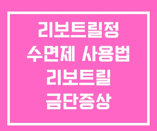 리보트릴정 수면제 사용법 리보트릴 금단증상 리보트릴정 수면제 사용법 리보트릴 금단증상