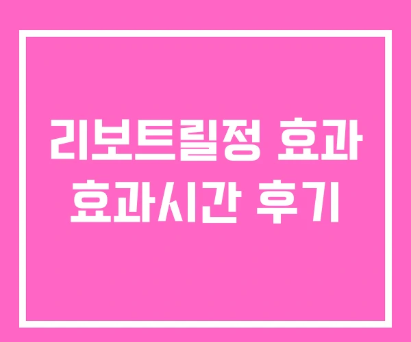 리보트릴정 효과 효과시간 후기 리보트릴정 효과 효과시간 후기