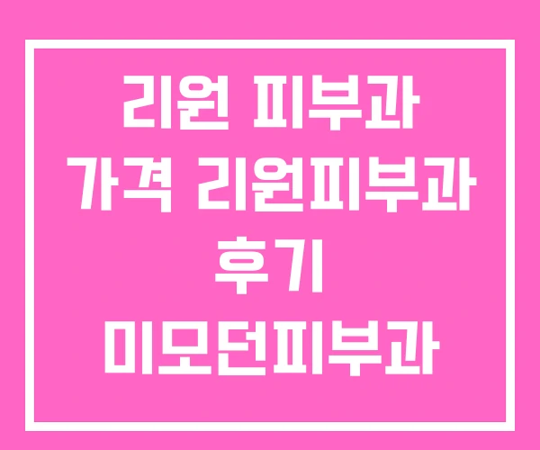 리원 피부과 가격 리원피부과 후기 미모던피부과 리원 피부과 가격 리원피부과 후기 미모던피부과