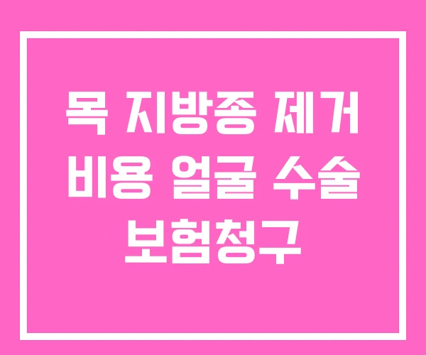 목 지방종 제거 비용 얼굴 수술 보험청구 목 지방종 제거 비용 얼굴 수술 보험청구