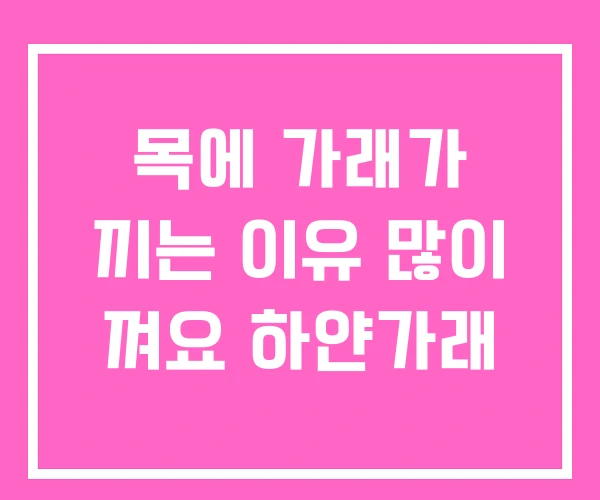 목에 가래가 끼는 이유 많이 껴요 하얀가래 목에 가래가 끼는 이유 많이 껴요 하얀가래