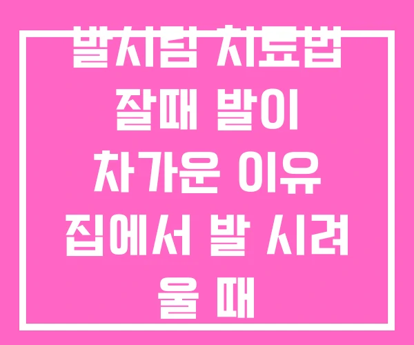 발시림 치료법 잘때 발이 차가운 이유 집에서 발 시려 울 때 발시림 치료법 잘때 발이 차가운 이유 집에서 발 시려 울 때