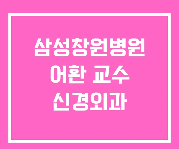삼성창원병원 어환 교수 신경외과 삼성창원병원 어환 교수 신경외과