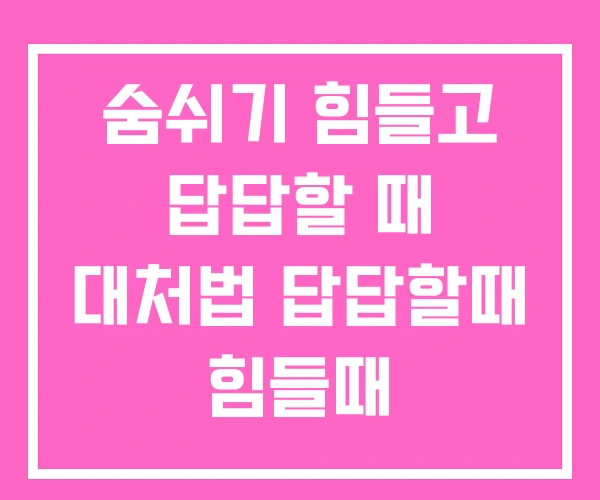 숨쉬기 힘들고 답답할 때 대처법 답답할때 힘들때 숨쉬기 힘들고 답답할 때 대처법 답답할때 힘들때