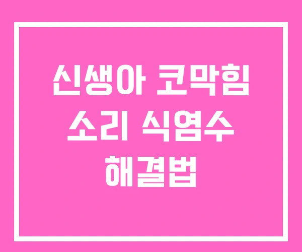 신생아 코막힘 소리 식염수 해결법 신생아 코막힘 소리 식염수 해결법