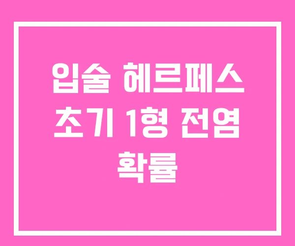 입술 헤르페스 초기 1형 전염 확률 입술 헤르페스 초기 1형 전염 확률