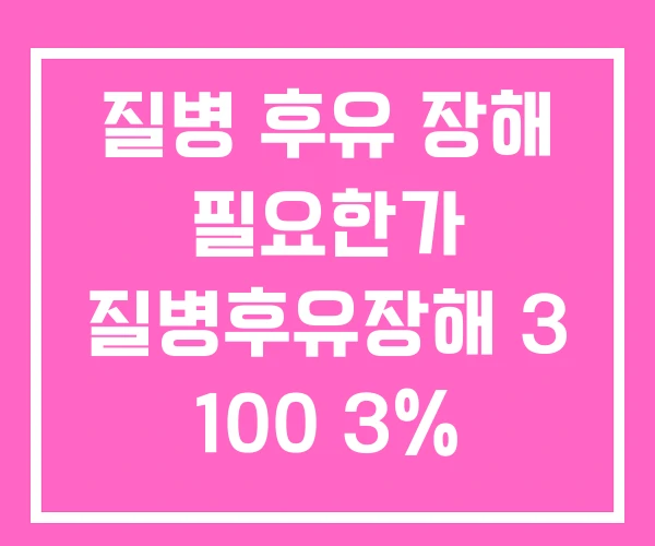 질병 후유 장해 필요한가 질병후유장해 3 100 3% 질병 후유 장해 필요한가 질병후유장해 3 100 3%