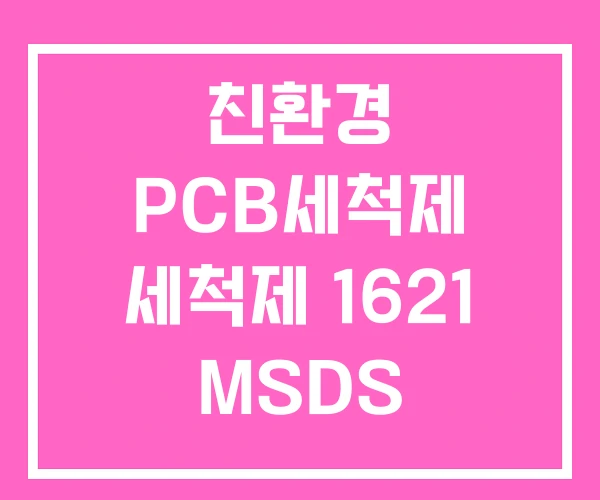 친환경 PCB세척제 세척제 1621 MSDS 친환경 PCB세척제 세척제 1621 MSDS