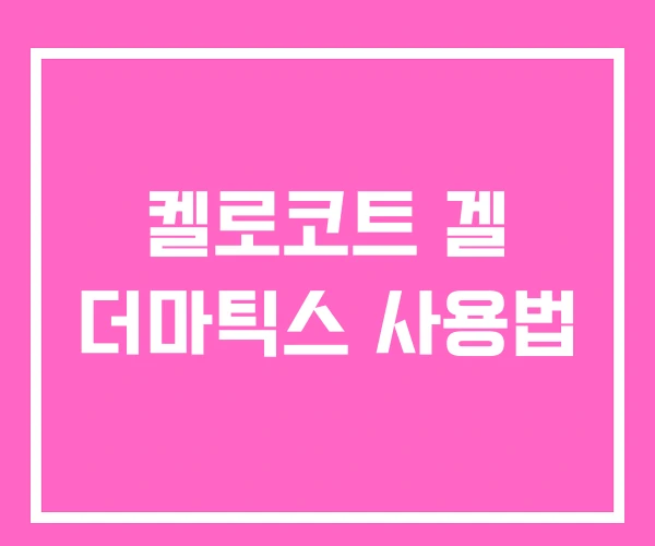 켈로코트 겔 더마틱스 사용법 켈로코트 겔 더마틱스 사용법