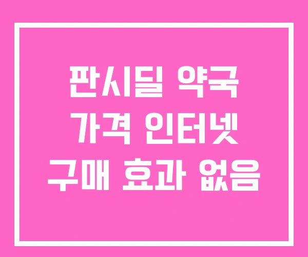 판시딜 약국 가격 인터넷 구매 효과 없음 판시딜 약국 가격 인터넷 구매 효과 없음