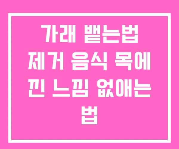 가래 뱉는법 제거 음식 목에 낀 느낌 없애는 법 가래 뱉는법 제거 음식 목에 낀 느낌 없애는 법