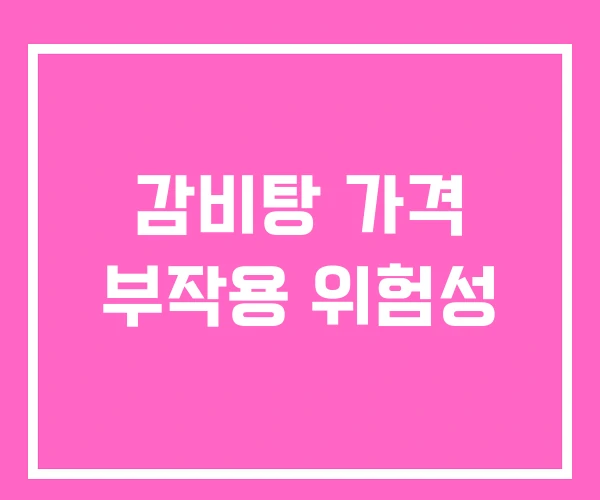 감비탕 가격 부작용 위험성 감비탕 가격 부작용 위험성
