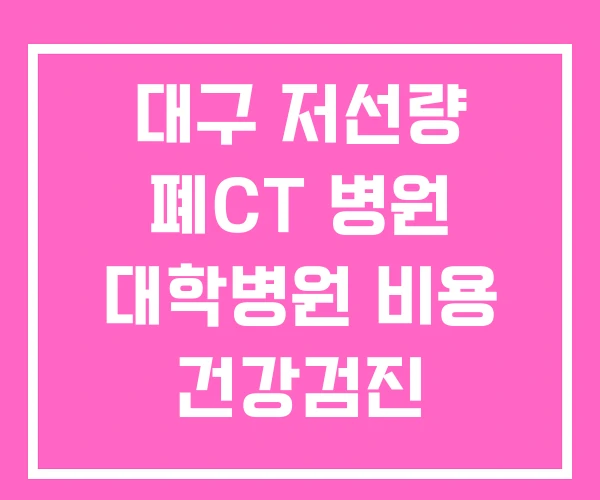 대구 저선량 폐CT 병원 대학병원 비용 건강검진 대구 저선량 폐CT 병원 대학병원 비용 건강검진