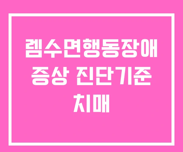 렘수면행동장애 증상 진단기준 치매 렘수면행동장애 증상 진단기준 치매