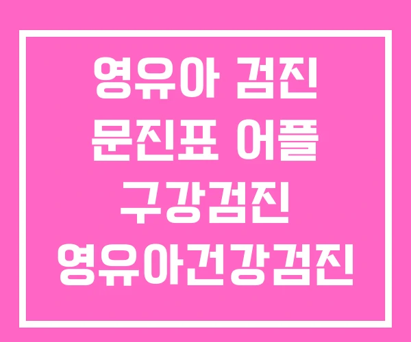 영유아 검진 문진표 어플 구강검진 영유아건강검진 영유아 검진 문진표 어플 구강검진 영유아건강검진