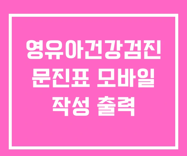 영유아건강검진 문진표 모바일 작성 출력 영유아건강검진 문진표 모바일 작성 출력
