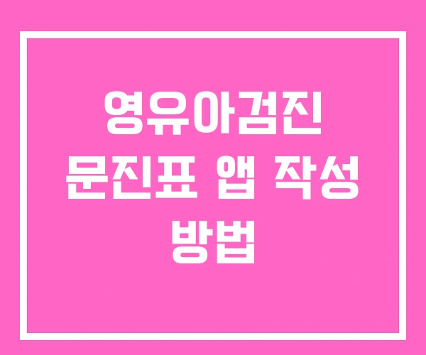 영유아검진 문진표 앱 작성 방법 영유아검진 문진표 앱 작성 방법