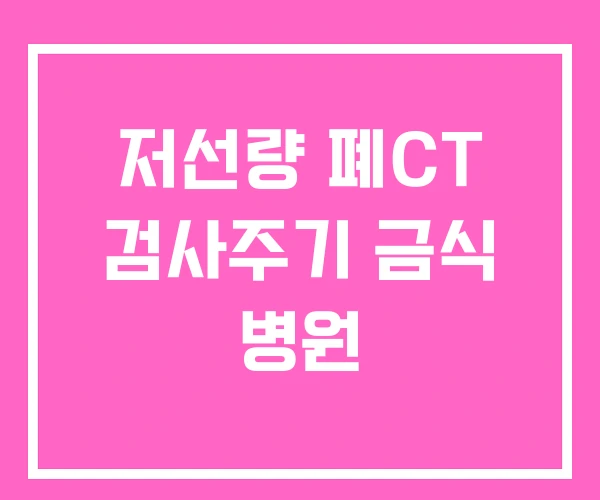 저선량 폐CT 검사주기 금식 병원 저선량 폐CT 검사주기 금식 병원