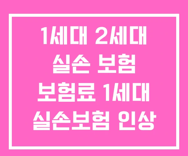 1세대 2세대 실손 보험 보험료 1세대 실손보험 인상