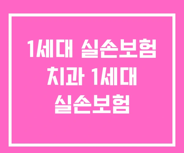 1세대 실손보험 치과 1세대 실손보험