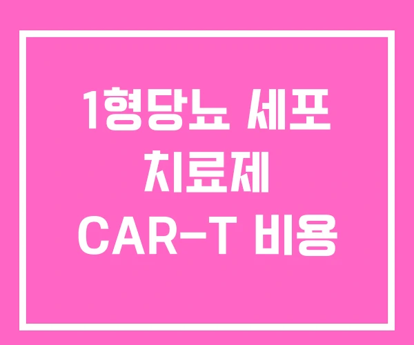 1형당뇨 세포 치료제 CAR-T 비용 1형당뇨 세포 치료제 CAR-T 비용