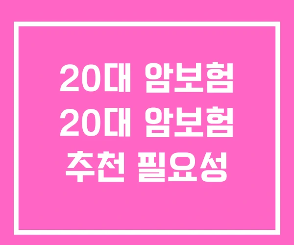 20대 암보험 20대 암보험 추천 필요성