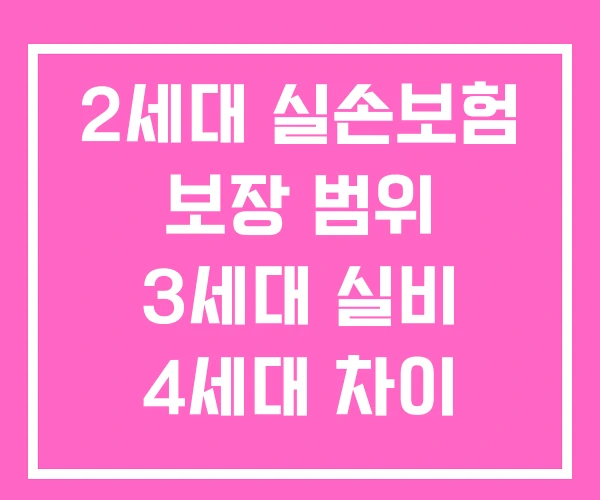 2세대 실손보험 보장 범위 3세대 실비 4세대 차이