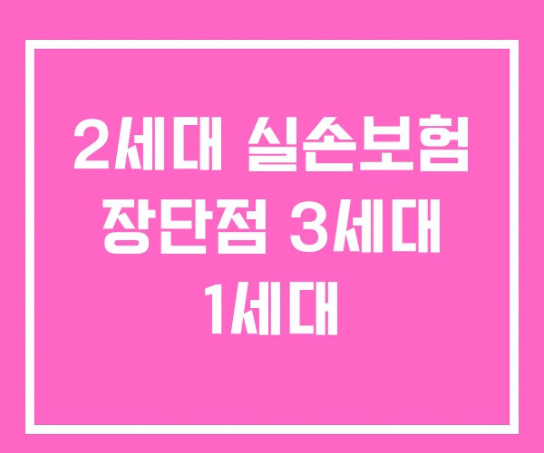 2세대 실손보험 장단점 3세대 1세대