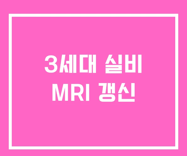 3세대 실비 MRI 갱신 3세대 실비 MRI 갱신