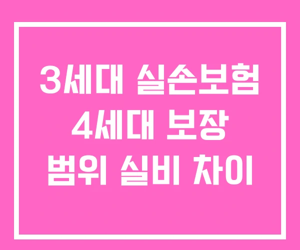 3세대 실손보험 4세대 보장 범위 실비 차이