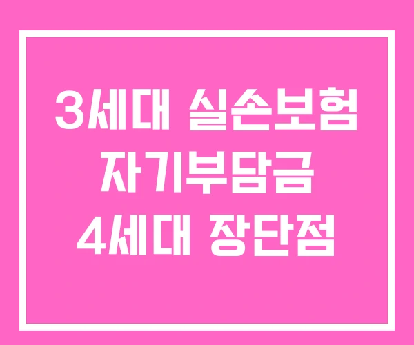 3세대 실손보험 자기부담금 4세대 장단점