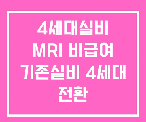 4세대실비 MRI 비급여 기존실비 4세대 전환 4세대실비 MRI 비급여 기존실비 4세대 전환