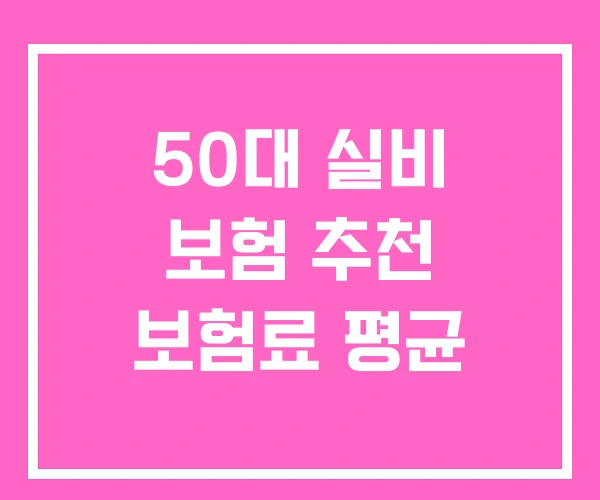 50대 실비 보험 추천 보험료 평균