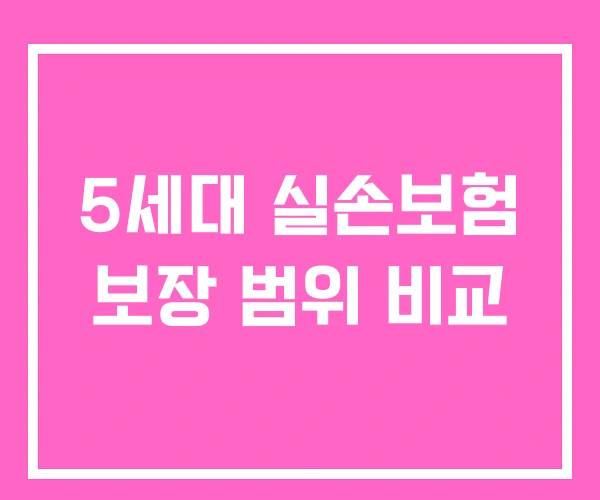 5세대 실손보험 보장 범위 비교