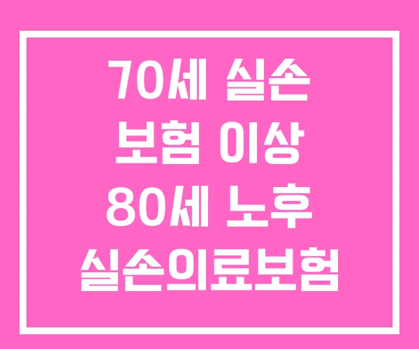 70세 실손 보험 이상 80세 노후 실손의료보험