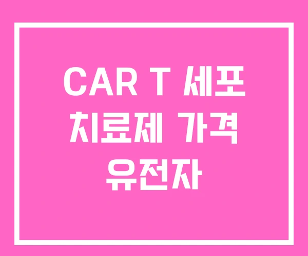 CAR T 세포 치료제 가격 유전자