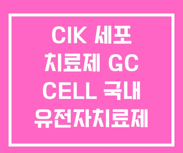 CIK 세포 치료제 GC CELL 국내 유전자치료제 기업