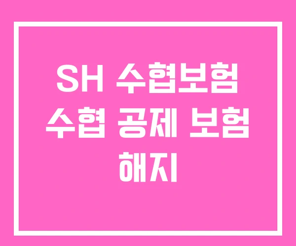 SH 수협보험 수협 공제 보험 해지