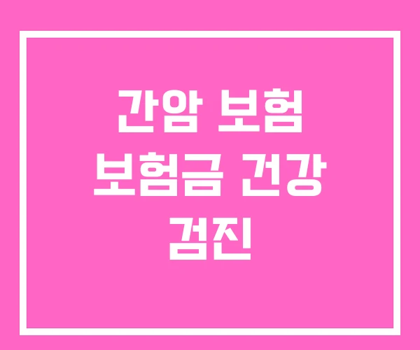 간암 보험 보험금 건강 검진