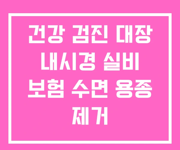 건강 검진 대장 내시경 실비 보험 수면 용종 제거