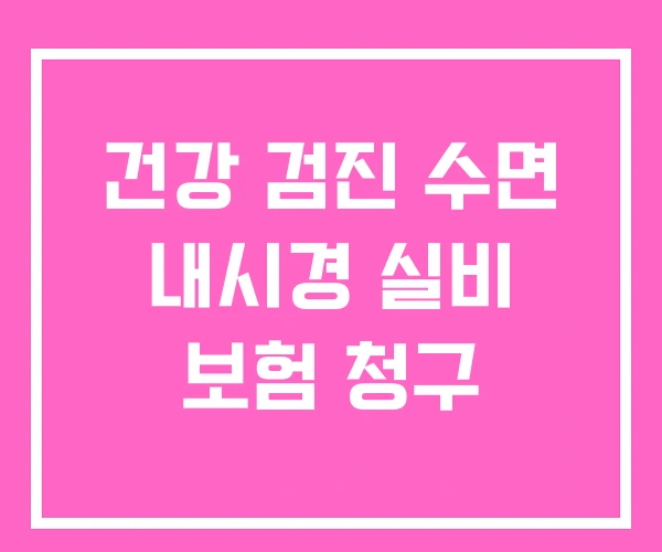 건강 검진 수면 내시경 실비 보험 청구