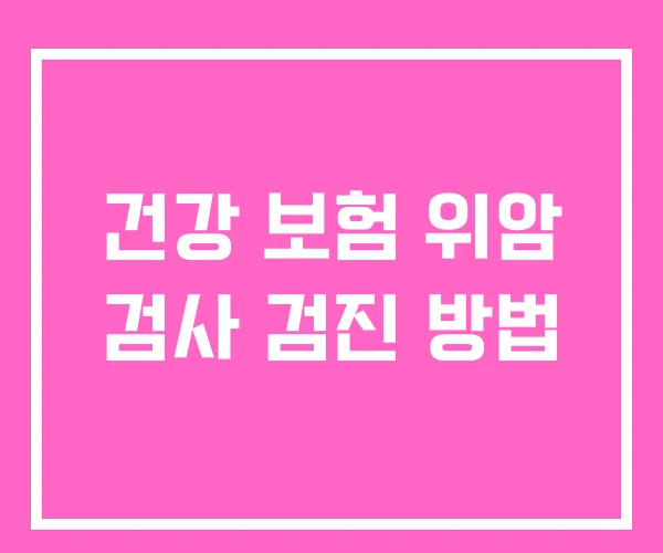 건강 보험 위암 검사 검진 방법