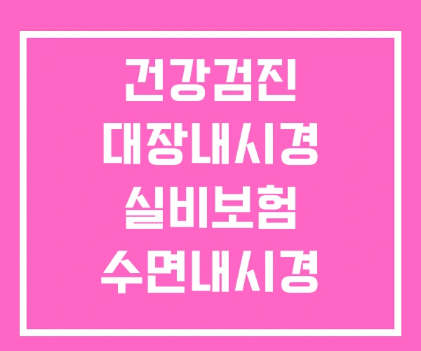 건강검진 대장내시경 실비보험 수면내시경 내시경 검사 실비 보험