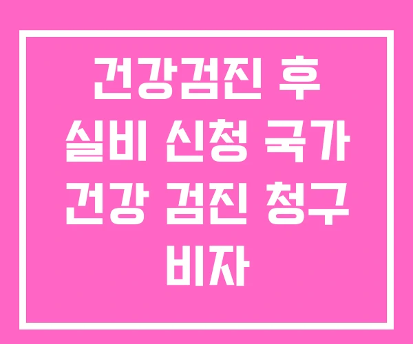 건강검진 후 실비 신청 국가 건강 검진 청구 비자 건강검진 후 실비 신청 국가 건강 검진 청구 비자
