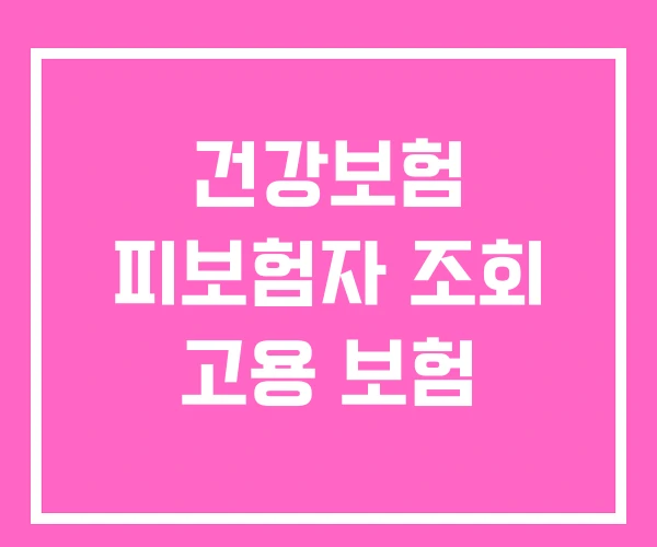 건강보험 피보험자 조회 고용 보험 건강보험 피보험자 조회 고용 보험